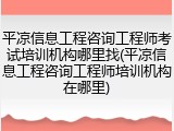 平凉信息工程咨询工程师考试培训机构哪里找(平凉信息工程咨询工程师培训机构在哪里)