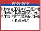 张掖信息工程咨询工程师考试培训机构哪里找(张掖信息工程咨询工程师考试培训机构哪里找)