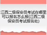江西二级保安员考试在哪里可以报名怎么报(江西二级保安员考试报名处)