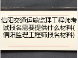 信阳交通运输监理工程师考试报名需要提供什么材料(信阳监理工程师报名材料)