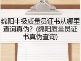 绵阳中级质量员证书从哪里查询真伪？(绵阳质量员证书真伪查询)