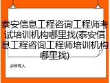 泰安信息工程咨询工程师考试培训机构哪里找(泰安信息工程咨询工程师培训机构哪里找)