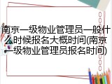 南京一级物业管理员一般什么时候报名大概时间(南京一级物业管理员报名时间)