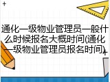 通化一级物业管理员一般什么时候报名大概时间(通化一级物业管理员报名时间)
