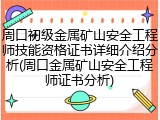 周口初级金属矿山安全工程师技能资格证书详细介绍分析(周口金属矿山安全工程师证书分析)