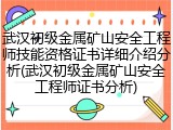 武汉初级金属矿山安全工程师技能资格证书详细介绍分析(武汉初级金属矿山安全工程师证书分析)