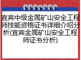 宜宾中级金属矿山安全工程师技能资格证书详细介绍分析(宜宾金属矿山安全工程师证书分析)