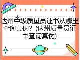 达州中级质量员证书从哪里查询真伪?(达州质量员证书查询真伪)