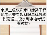 南通二级水利水电建造工程师考试要看教材吗具体哪些书(南通二级水利水电考试看教材)