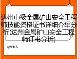 达州中级金属矿山安全工程师技能资格证书详细介绍分析(达州金属矿山安全工程师证书分析)