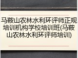 马鞍山农林水利环评师正规培训机构学校培训班(马鞍山农林水利环评师培训)