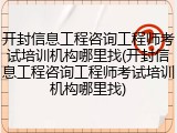 开封信息工程咨询工程师考试培训机构哪里找(开封信息工程咨询工程师考试培训机构哪里找)