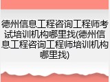 德州信息工程咨询工程师考试培训机构哪里找(德州信息工程咨询工程师培训机构哪里找)