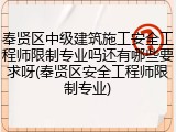 奉贤区中级建筑施工安全工程师限制专业吗还有哪些要求呀(奉贤区安全工程师限制专业)