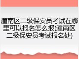 潼南区二级保安员考试在哪里可以报名怎么报(潼南区二级保安员考试报名处)