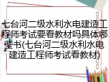 七台河二级水利水电建造工程师考试要看教材吗具体哪些书(七台河二级水利水电建造工程师考试看教材)