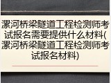 漯河桥梁隧道工程检测师考试报名需要提供什么材料(漯河桥梁隧道工程检测师考试报名材料)