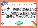 长寿区二级保安员考试在哪里可以报名怎么报(长寿区二级保安员考试报名处)