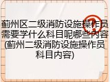 蓟州区二级消防设施操作员需要学什么科目呢哪些内容(蓟州二级消防设施操作员科目内容)