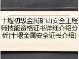 十堰初级金属矿山安全工程师技能资格证书详细介绍分析(十堰金属安全证书介绍)