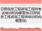 日照信息工程咨询工程师考试培训机构哪里找(日照信息工程咨询工程师培训机构哪里找)