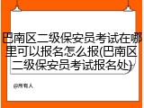巴南区二级保安员考试在哪里可以报名怎么报(巴南区二级保安员考试报名处)