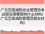 广元五级消防安全管理员考试报名需要提供什么材料(广元五级消防管理员报名材料)