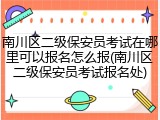 南川区二级保安员考试在哪里可以报名怎么报(南川区二级保安员考试报名处)