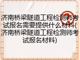 济南桥梁隧道工程检测师考试报名需要提供什么材料(济南桥梁隧道工程检测师考试报名材料)