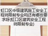 虹口区中级建筑施工安全工程师限制专业吗还有哪些要求呀(虹口区建筑安全工程师限制专业)