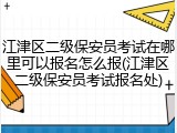 江津区二级保安员考试在哪里可以报名怎么报(江津区二级保安员考试报名处)
