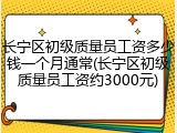 长宁区初级质量员工资多少钱一个月通常(长宁区初级质量员工资约3000元)