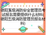 德阳五级消防安全管理员考试报名需要提供什么材料(德阳五级消防管理员报名材料)