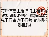 菏泽信息工程咨询工程师考试培训机构哪里找(菏泽信息工程咨询工程师培训机构哪里找)