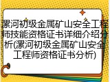 漯河初级金属矿山安全工程师技能资格证书详细介绍分析(漯河初级金属矿山安全工程师资格证书分析)