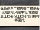 焦作信息工程咨询工程师考试培训机构哪里找(焦作信息工程咨询工程师培训机构哪里找)
