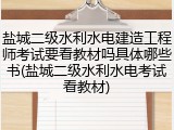 盐城二级水利水电建造工程师考试要看教材吗具体哪些书(盐城二级水利水电考试看教材)