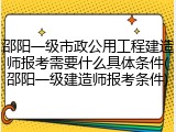 邵阳一级市政公用工程建造师报考需要什么具体条件(邵阳一级建造师报考条件)