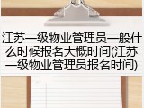 江苏一级物业管理员一般什么时候报名大概时间(江苏一级物业管理员报名时间)