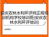 安庆农林水利环评师正规培训机构学校培训班(安庆农林水利环评培训)