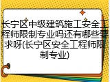 长宁区中级建筑施工安全工程师限制专业吗还有哪些要求呀(长宁区安全工程师限制专业)