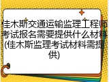 佳木斯交通运输监理工程师考试报名需要提供什么材料(佳木斯监理考试材料需提供)