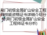 荆门初级金属矿山安全工程师技能资格证书详细介绍分析(荆门初级金属矿山安全工程师证书分析)