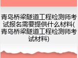 青岛桥梁隧道工程检测师考试报名需要提供什么材料(青岛桥梁隧道工程检测师考试材料)
