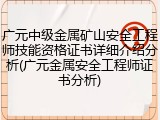 广元中级金属矿山安全工程师技能资格证书详细介绍分析(广元金属安全工程师证书分析)