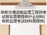 阜新交通运输监理工程师考试报名需要提供什么材料(阜新监理考试材料需提供)