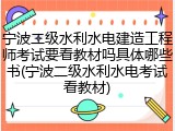 宁波二级水利水电建造工程师考试要看教材吗具体哪些书(宁波二级水利水电考试看教材)