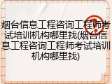 烟台信息工程咨询工程师考试培训机构哪里找(烟台信息工程咨询工程师考试培训机构哪里找)
