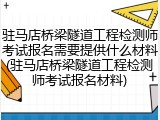 驻马店桥梁隧道工程检测师考试报名需要提供什么材料(驻马店桥梁隧道工程检测师考试报名材料)