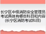 长宁区中级消防安全管理员考试具体有哪些科目和内容(长宁区消防考试科目)